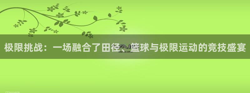 vsport体育官方正版app集团:极限挑战:一场融合了田径