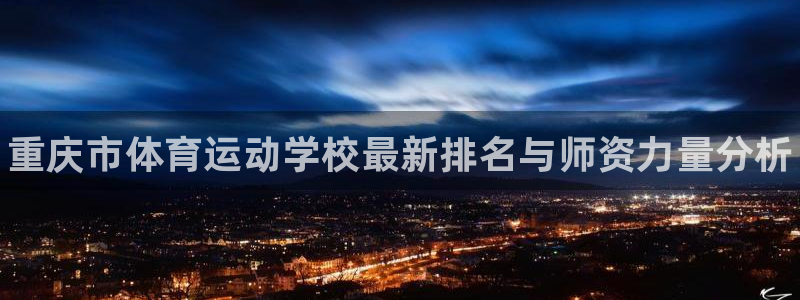 vsport体育官方正版app集团:重庆市体育运动学校最新排